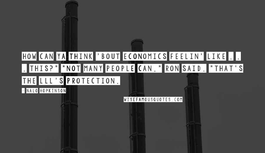 Nalo Hopkinson Quotes: How can ya think 'bout economics feelin' like . . . this?" "Not many people can," Ron said. "That's the Lll's protection.