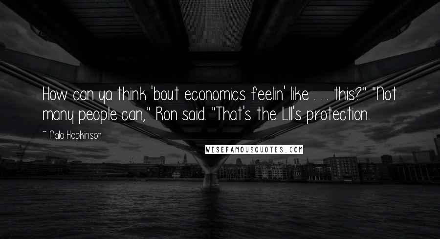 Nalo Hopkinson Quotes: How can ya think 'bout economics feelin' like . . . this?" "Not many people can," Ron said. "That's the Lll's protection.