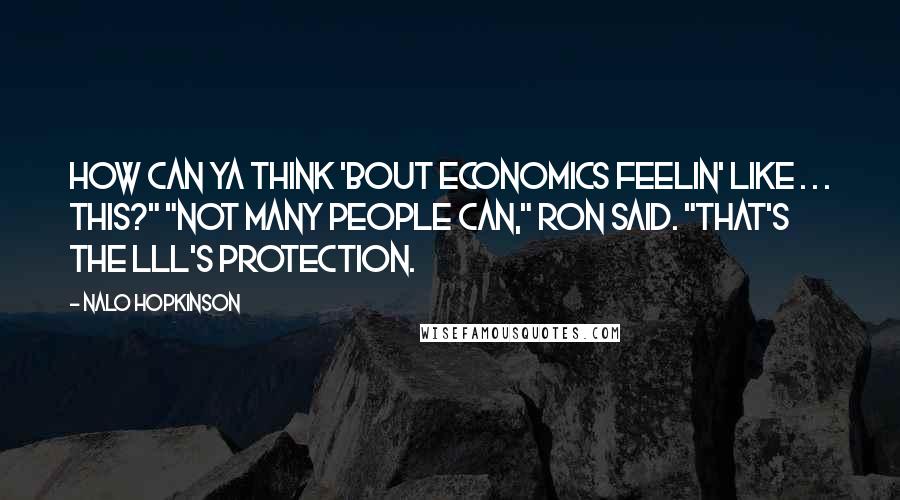 Nalo Hopkinson Quotes: How can ya think 'bout economics feelin' like . . . this?" "Not many people can," Ron said. "That's the Lll's protection.