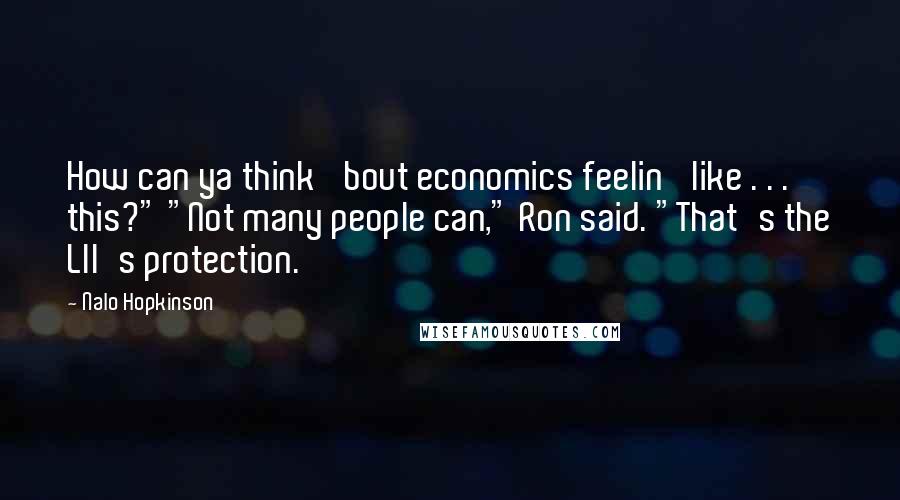 Nalo Hopkinson Quotes: How can ya think 'bout economics feelin' like . . . this?" "Not many people can," Ron said. "That's the Lll's protection.