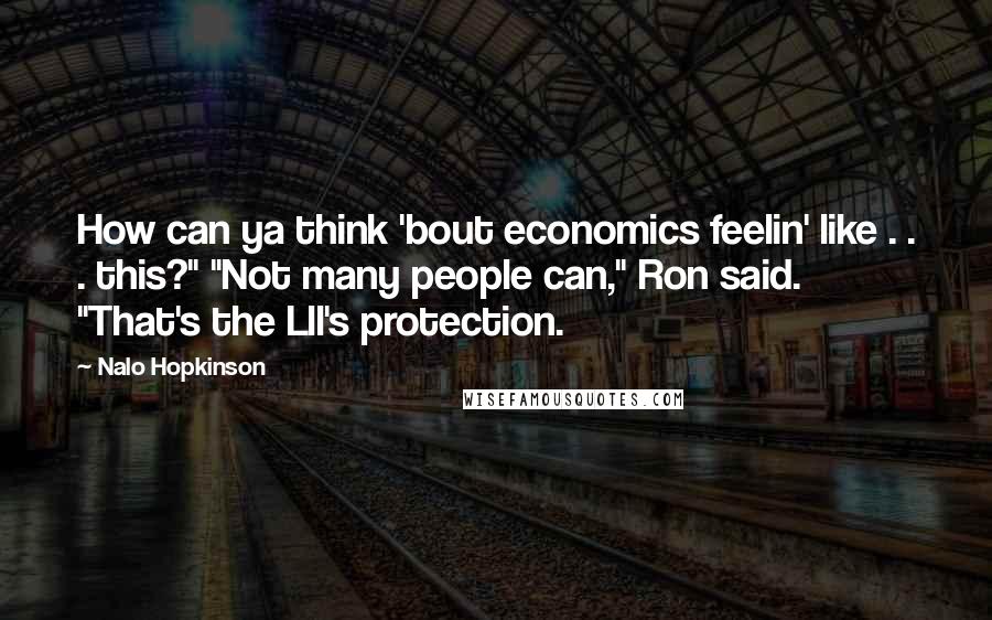 Nalo Hopkinson Quotes: How can ya think 'bout economics feelin' like . . . this?" "Not many people can," Ron said. "That's the Lll's protection.