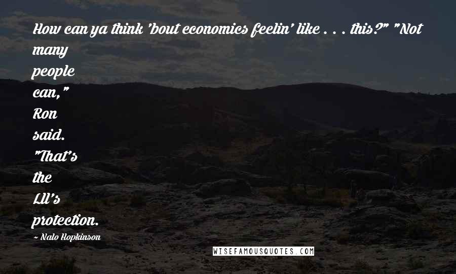 Nalo Hopkinson Quotes: How can ya think 'bout economics feelin' like . . . this?" "Not many people can," Ron said. "That's the Lll's protection.