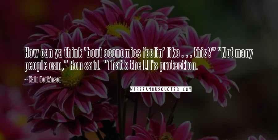 Nalo Hopkinson Quotes: How can ya think 'bout economics feelin' like . . . this?" "Not many people can," Ron said. "That's the Lll's protection.