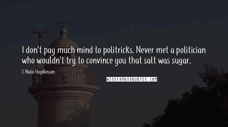 Nalo Hopkinson Quotes: I don't pay much mind to politricks. Never met a politician who wouldn't try to convince you that salt was sugar.