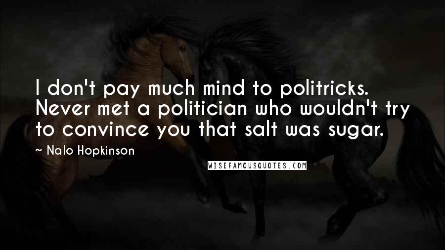 Nalo Hopkinson Quotes: I don't pay much mind to politricks. Never met a politician who wouldn't try to convince you that salt was sugar.