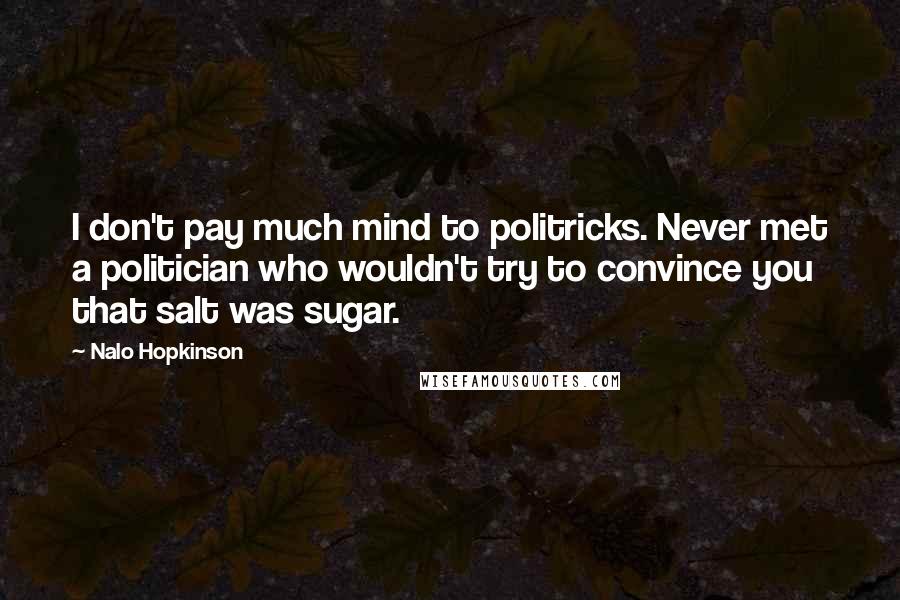 Nalo Hopkinson Quotes: I don't pay much mind to politricks. Never met a politician who wouldn't try to convince you that salt was sugar.