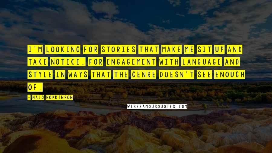 Nalo Hopkinson Quotes: I'm looking for stories that make me sit up and take notice. For engagement with language and style in ways that the genre doesn't see enough of.