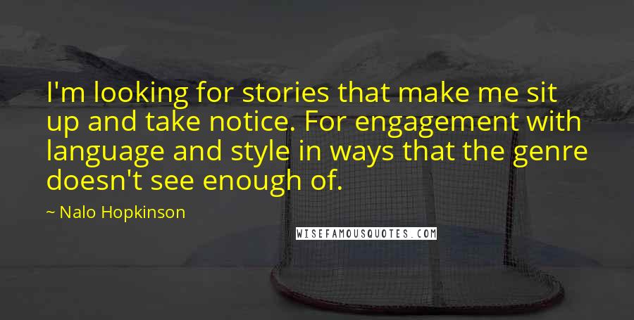 Nalo Hopkinson Quotes: I'm looking for stories that make me sit up and take notice. For engagement with language and style in ways that the genre doesn't see enough of.