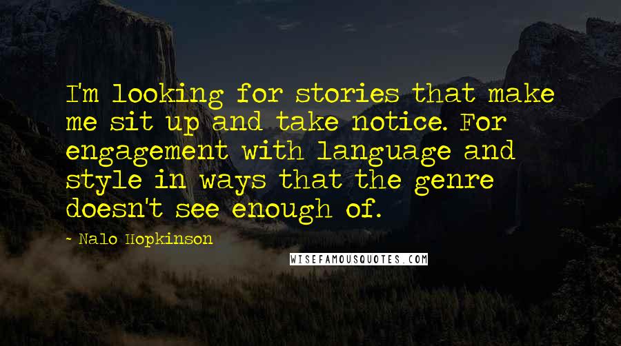 Nalo Hopkinson Quotes: I'm looking for stories that make me sit up and take notice. For engagement with language and style in ways that the genre doesn't see enough of.