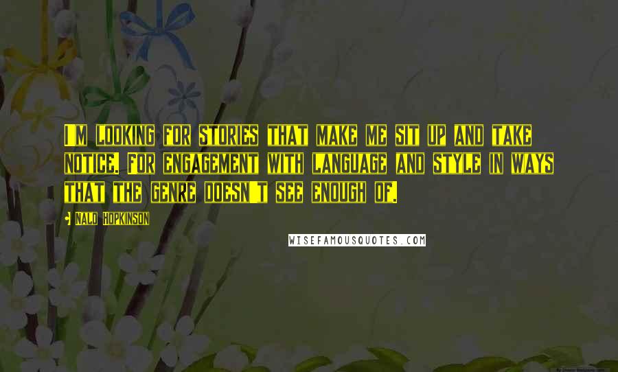 Nalo Hopkinson Quotes: I'm looking for stories that make me sit up and take notice. For engagement with language and style in ways that the genre doesn't see enough of.