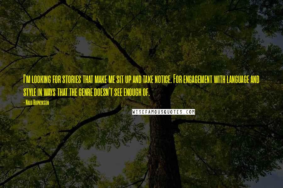 Nalo Hopkinson Quotes: I'm looking for stories that make me sit up and take notice. For engagement with language and style in ways that the genre doesn't see enough of.