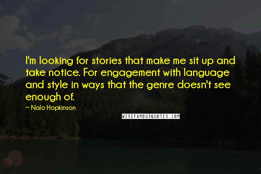 Nalo Hopkinson Quotes: I'm looking for stories that make me sit up and take notice. For engagement with language and style in ways that the genre doesn't see enough of.