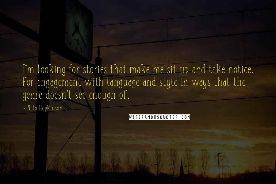 Nalo Hopkinson Quotes: I'm looking for stories that make me sit up and take notice. For engagement with language and style in ways that the genre doesn't see enough of.