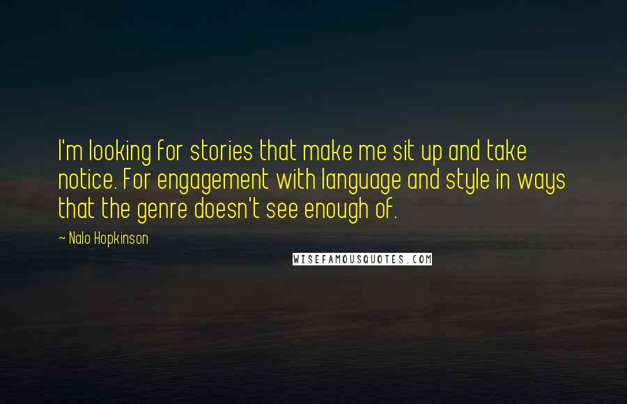 Nalo Hopkinson Quotes: I'm looking for stories that make me sit up and take notice. For engagement with language and style in ways that the genre doesn't see enough of.