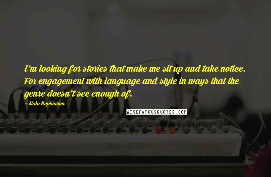 Nalo Hopkinson Quotes: I'm looking for stories that make me sit up and take notice. For engagement with language and style in ways that the genre doesn't see enough of.