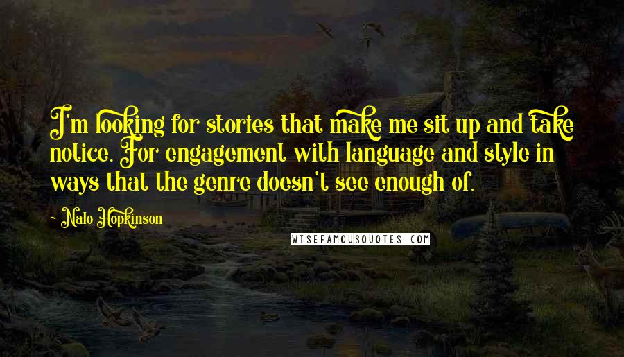 Nalo Hopkinson Quotes: I'm looking for stories that make me sit up and take notice. For engagement with language and style in ways that the genre doesn't see enough of.