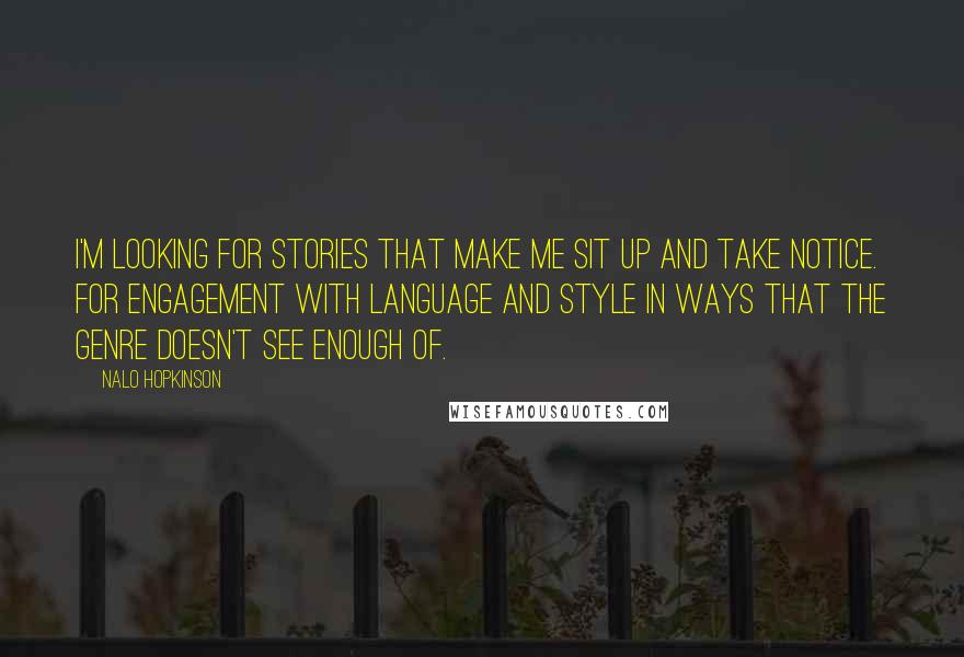 Nalo Hopkinson Quotes: I'm looking for stories that make me sit up and take notice. For engagement with language and style in ways that the genre doesn't see enough of.