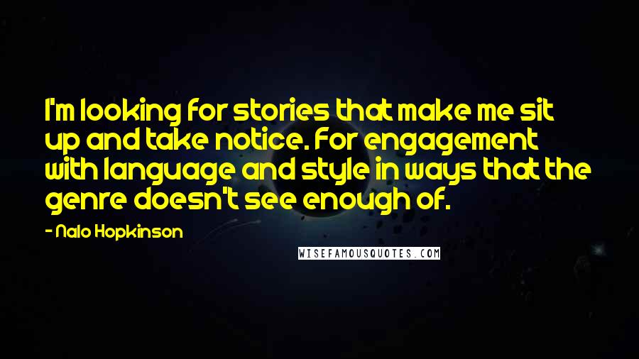 Nalo Hopkinson Quotes: I'm looking for stories that make me sit up and take notice. For engagement with language and style in ways that the genre doesn't see enough of.