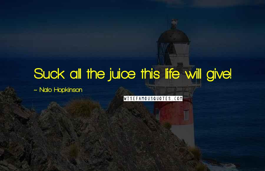 Nalo Hopkinson Quotes: Suck all the juice this life will give!