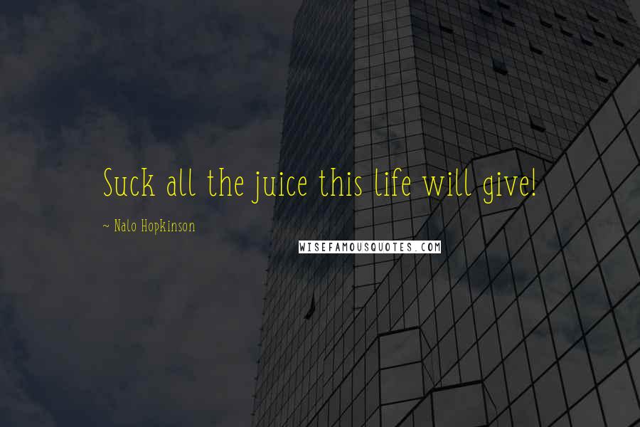 Nalo Hopkinson Quotes: Suck all the juice this life will give!
