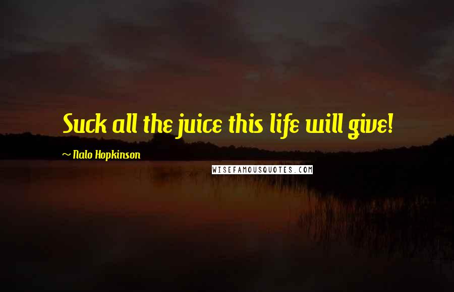 Nalo Hopkinson Quotes: Suck all the juice this life will give!