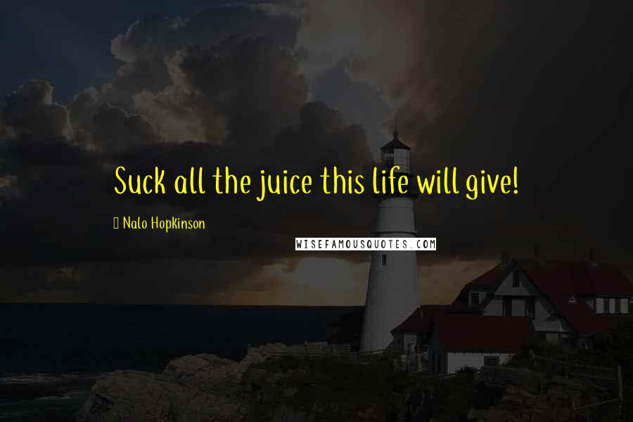 Nalo Hopkinson Quotes: Suck all the juice this life will give!