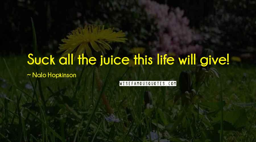 Nalo Hopkinson Quotes: Suck all the juice this life will give!