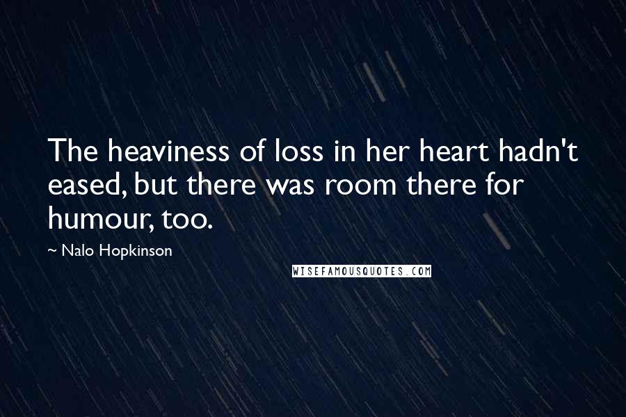 Nalo Hopkinson Quotes: The heaviness of loss in her heart hadn't eased, but there was room there for humour, too.