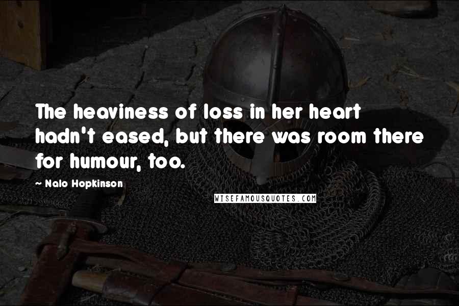 Nalo Hopkinson Quotes: The heaviness of loss in her heart hadn't eased, but there was room there for humour, too.