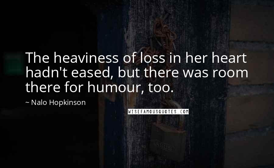 Nalo Hopkinson Quotes: The heaviness of loss in her heart hadn't eased, but there was room there for humour, too.