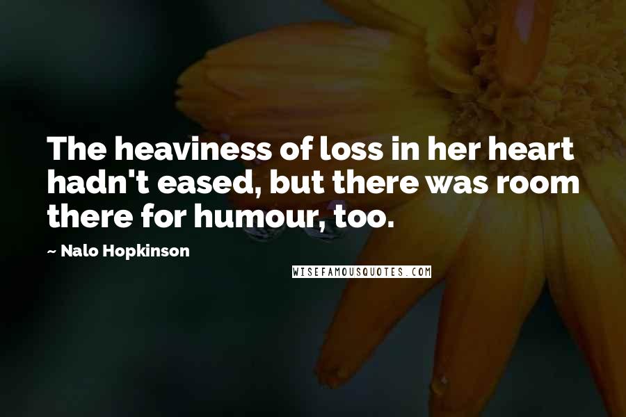 Nalo Hopkinson Quotes: The heaviness of loss in her heart hadn't eased, but there was room there for humour, too.