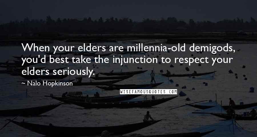 Nalo Hopkinson Quotes: When your elders are millennia-old demigods, you'd best take the injunction to respect your elders seriously.