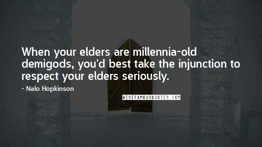 Nalo Hopkinson Quotes: When your elders are millennia-old demigods, you'd best take the injunction to respect your elders seriously.