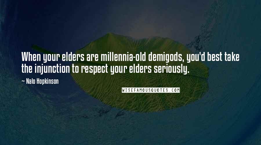 Nalo Hopkinson Quotes: When your elders are millennia-old demigods, you'd best take the injunction to respect your elders seriously.