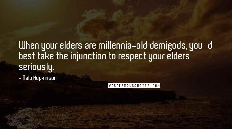 Nalo Hopkinson Quotes: When your elders are millennia-old demigods, you'd best take the injunction to respect your elders seriously.