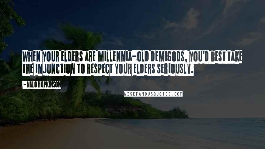 Nalo Hopkinson Quotes: When your elders are millennia-old demigods, you'd best take the injunction to respect your elders seriously.