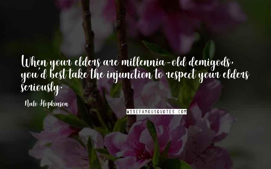 Nalo Hopkinson Quotes: When your elders are millennia-old demigods, you'd best take the injunction to respect your elders seriously.