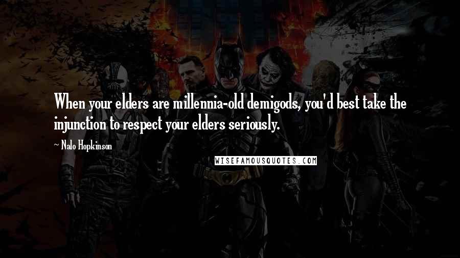 Nalo Hopkinson Quotes: When your elders are millennia-old demigods, you'd best take the injunction to respect your elders seriously.