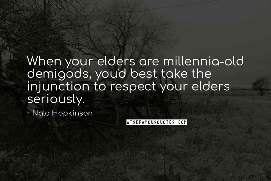 Nalo Hopkinson Quotes: When your elders are millennia-old demigods, you'd best take the injunction to respect your elders seriously.