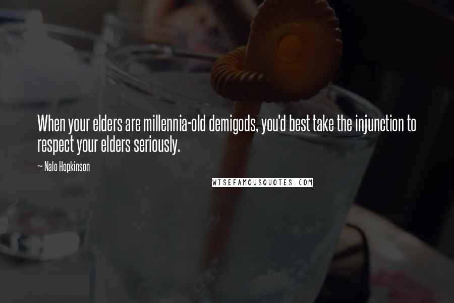 Nalo Hopkinson Quotes: When your elders are millennia-old demigods, you'd best take the injunction to respect your elders seriously.