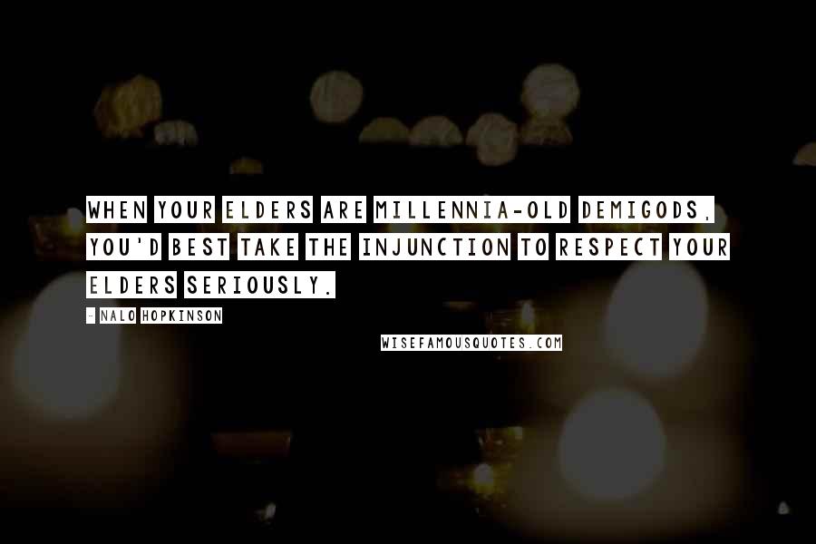 Nalo Hopkinson Quotes: When your elders are millennia-old demigods, you'd best take the injunction to respect your elders seriously.