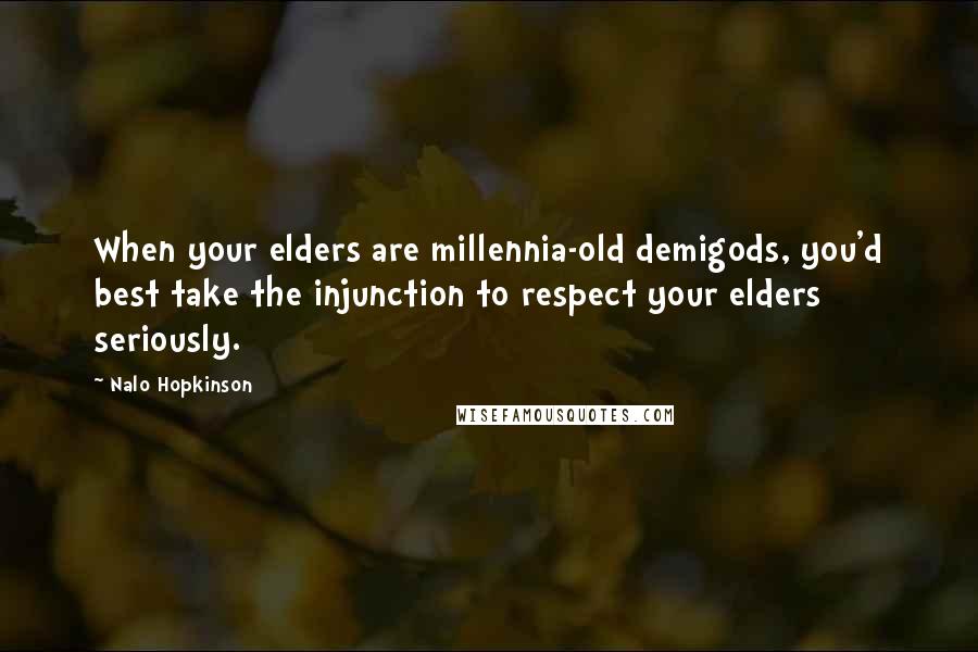 Nalo Hopkinson Quotes: When your elders are millennia-old demigods, you'd best take the injunction to respect your elders seriously.