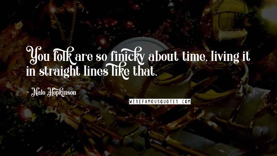 Nalo Hopkinson Quotes: You folk are so finicky about time, living it in straight lines like that.