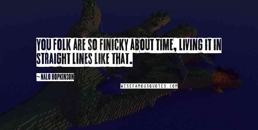 Nalo Hopkinson Quotes: You folk are so finicky about time, living it in straight lines like that.