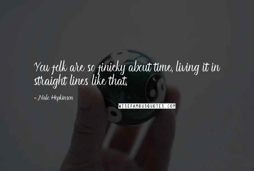 Nalo Hopkinson Quotes: You folk are so finicky about time, living it in straight lines like that.