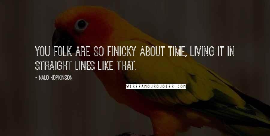 Nalo Hopkinson Quotes: You folk are so finicky about time, living it in straight lines like that.