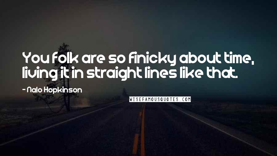 Nalo Hopkinson Quotes: You folk are so finicky about time, living it in straight lines like that.