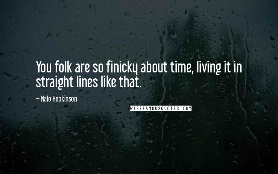 Nalo Hopkinson Quotes: You folk are so finicky about time, living it in straight lines like that.