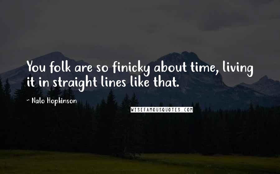 Nalo Hopkinson Quotes: You folk are so finicky about time, living it in straight lines like that.
