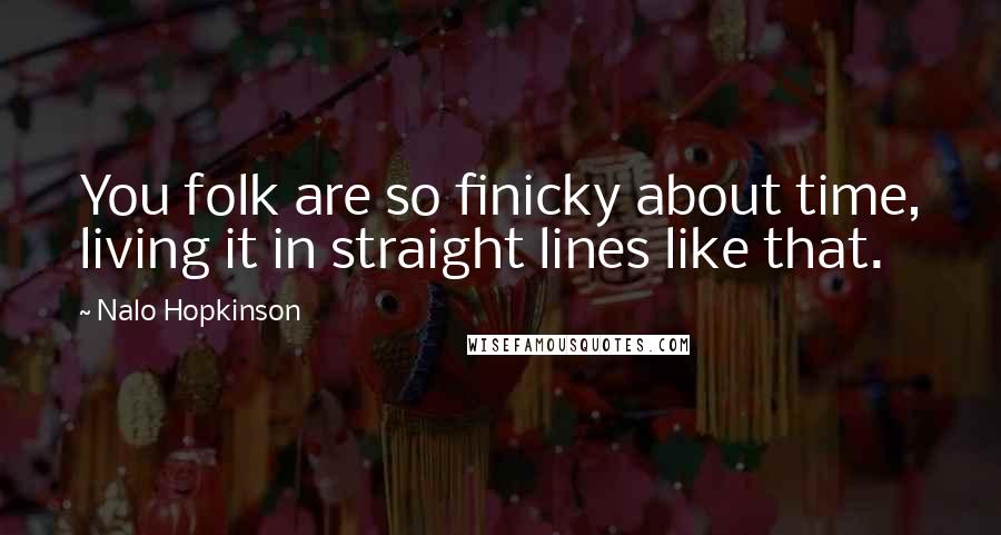 Nalo Hopkinson Quotes: You folk are so finicky about time, living it in straight lines like that.